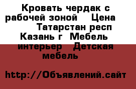 Кровать-чердак с рабочей зоной  › Цена ­ 6 000 - Татарстан респ., Казань г. Мебель, интерьер » Детская мебель   